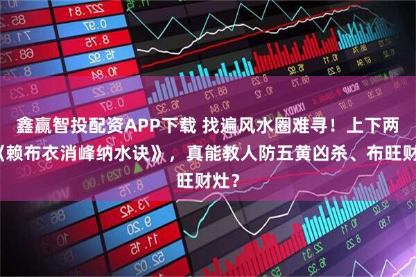 鑫赢智投配资APP下载 找遍风水圈难寻！上下两册《赖布衣消峰纳水诀》，真能教人防五黄凶杀、布旺财灶？