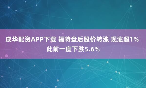成华配资APP下载 福特盘后股价转涨 现涨超1% 此前一度下跌5.6%