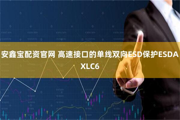 安鑫宝配资官网 高速接口的单线双向ESD保护ESDAXLC6