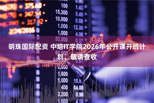 明珠国际配资 中培IT学院2026年公开课开班计划，敬请查收