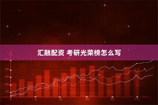 汇融配资 考研光荣榜怎么写
