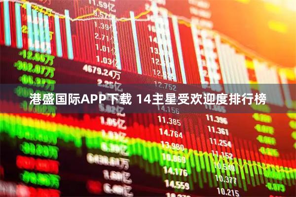 港盛国际APP下载 14主星受欢迎度排行榜