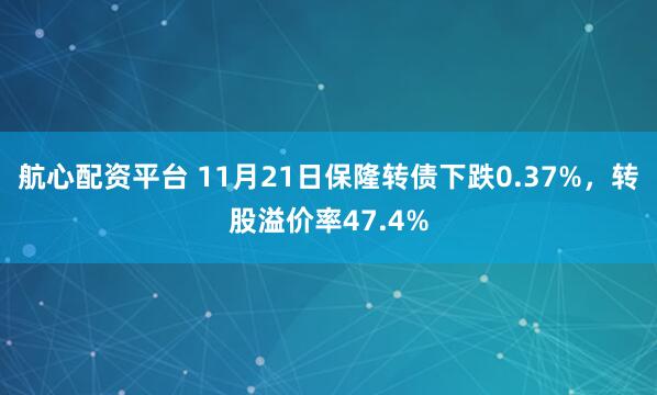 航心配资平台 11月21日保隆转债下跌0.37%，转股溢价率47.4%