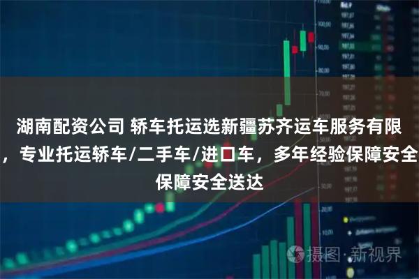 湖南配资公司 轿车托运选新疆苏齐运车服务有限公司，专业托运轿车/二手车/进口车，多年经验保障安全送达
