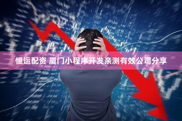 恒运配资 厦门小程序开发亲测有效公司分享